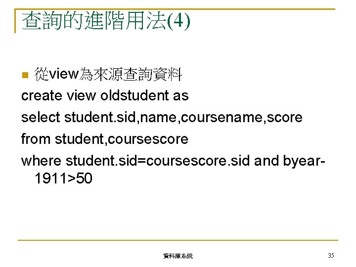 查詢的進階用法(4) 從view為來源查詢資料 create view oldstudent as select student. sid, name, coursename, score from student,
