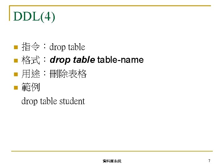 DDL(4) 指令：drop table 格式：drop table-name 用途：刪除表格 範例 drop table student 資料庫系統 7 