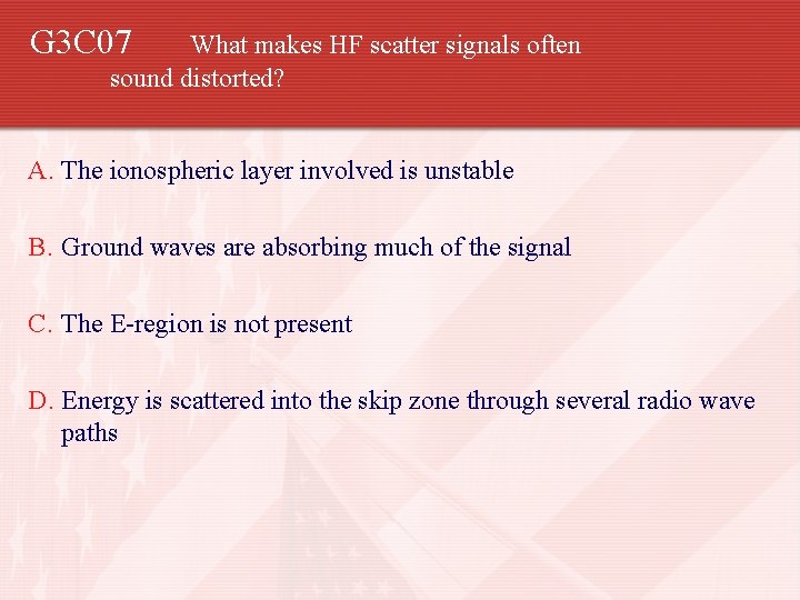 G 3 C 07 What makes HF scatter signals often sound distorted? A. The