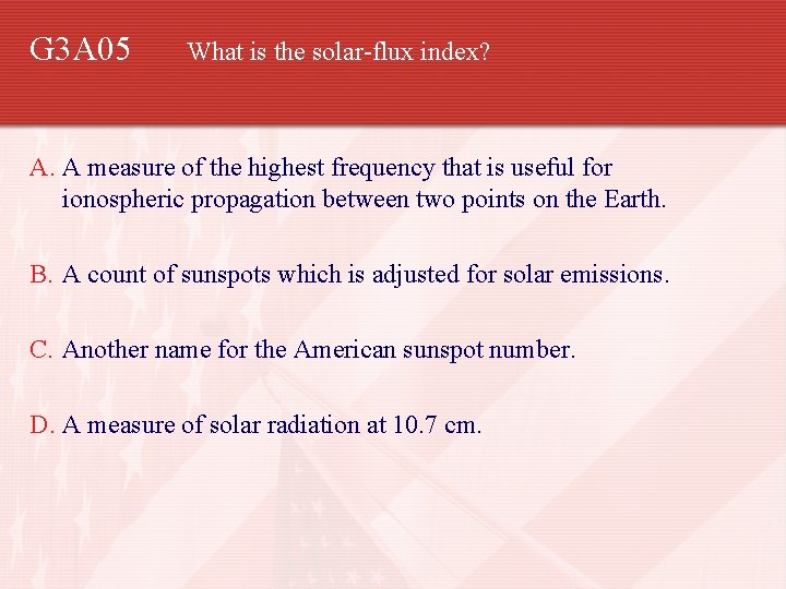 G 3 A 05 What is the solar-flux index? A. A measure of the