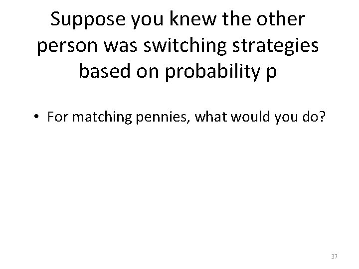 Suppose you knew the other person was switching strategies based on probability p •