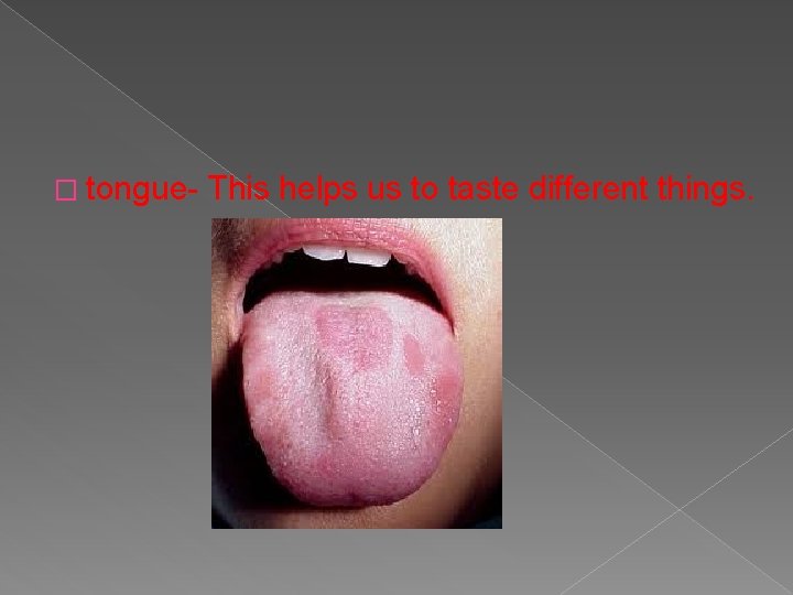 � tongue- This helps us to taste different things. 