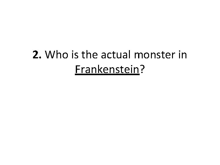 2. Who is the actual monster in Frankenstein? 