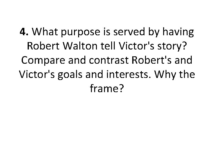 4. What purpose is served by having Robert Walton tell Victor's story? Compare and