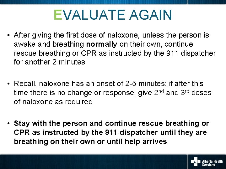 EVALUATE AGAIN • After giving the first dose of naloxone, unless the person is