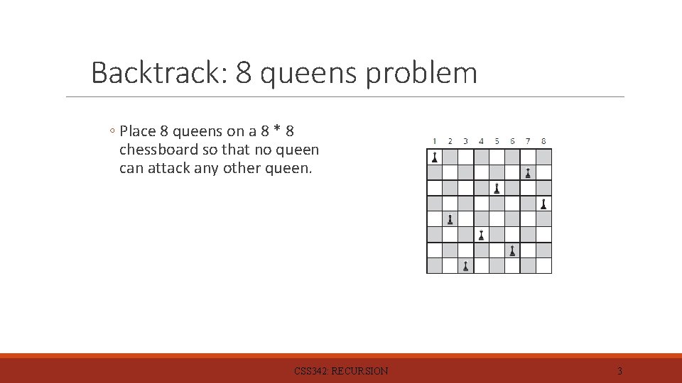 Backtrack: 8 queens problem ◦ Place 8 queens on a 8 * 8 chessboard