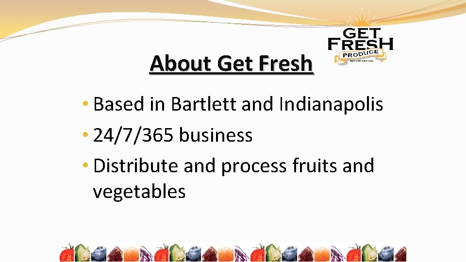 About Get Fresh • Based in Bartlett and Indianapolis • 24/7/365 business • Distribute