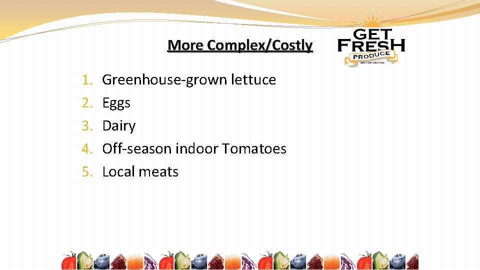 More Complex/Costly 1. 2. 3. 4. 5. Greenhouse-grown lettuce Eggs Dairy Off-season indoor Tomatoes