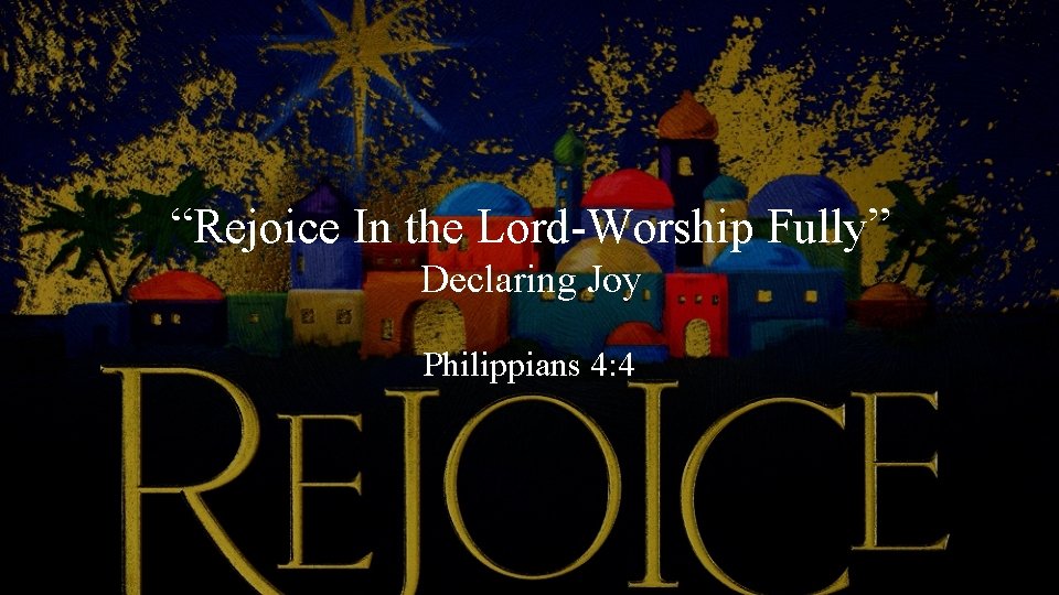 “Rejoice In the Lord-Worship Fully” Declaring Joy Philippians 4: 4 