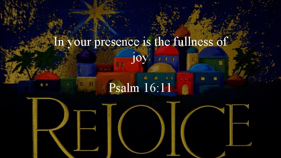 In your presence is the fullness of joy Psalm 16: 11 