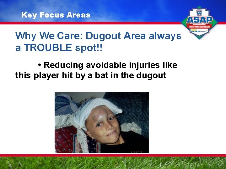 Key Focus Areas Why We Care: Dugout Area always a TROUBLE spot!! • Reducing