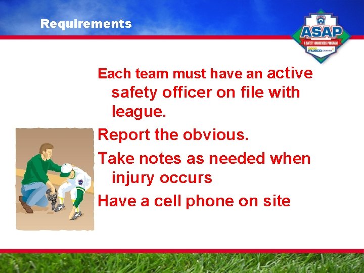 Requirements Each team must have an active safety officer on file with league. Report