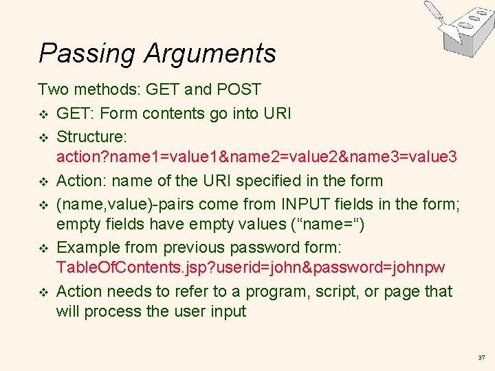 Passing Arguments Two methods: GET and POST v GET: Form contents go into URI