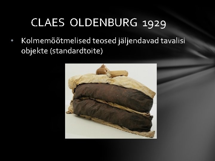 CLAES OLDENBURG 1929 • Kolmemõõtmelised teosed jäljendavad tavalisi objekte (standardtoite) 