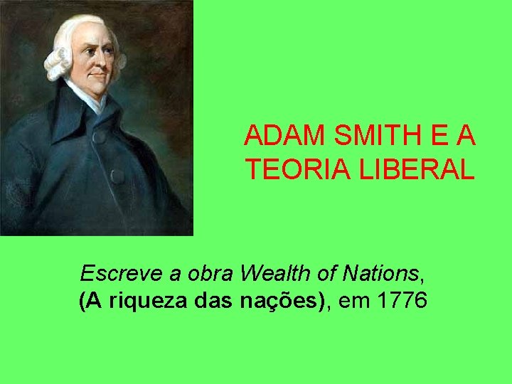 ADAM SMITH E A TEORIA LIBERAL Escreve a obra Wealth of Nations, (A riqueza