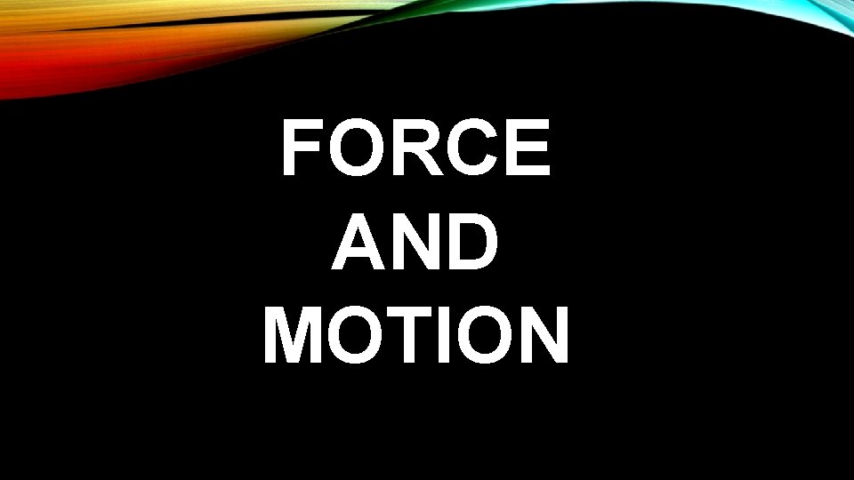 FORCE AND MOTION 