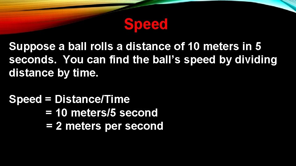 Speed Suppose a ball rolls a distance of 10 meters in 5 seconds. You