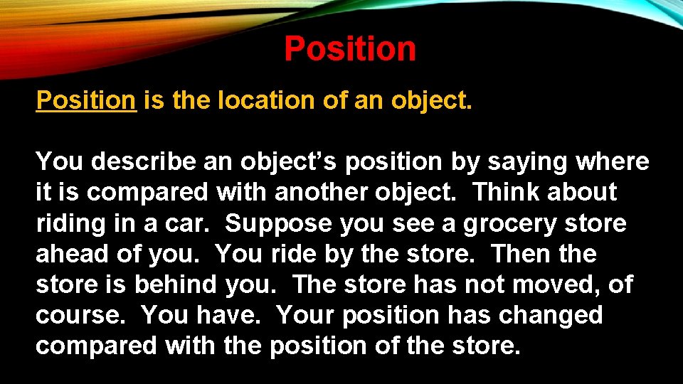 Position is the location of an object. You describe an object’s position by saying