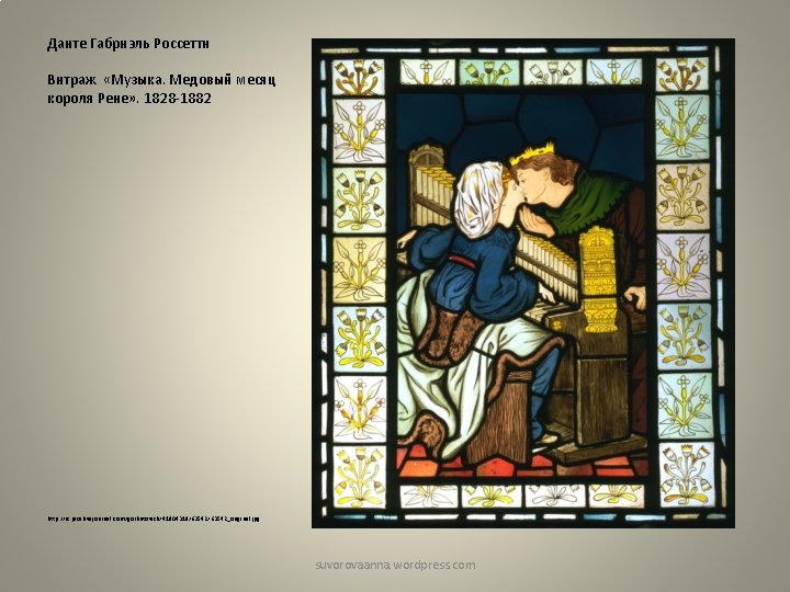 Данте Габриэль Россетти Витраж «Музыка. Медовый месяц короля Рене» . 1828 -1882 http: //ic.
