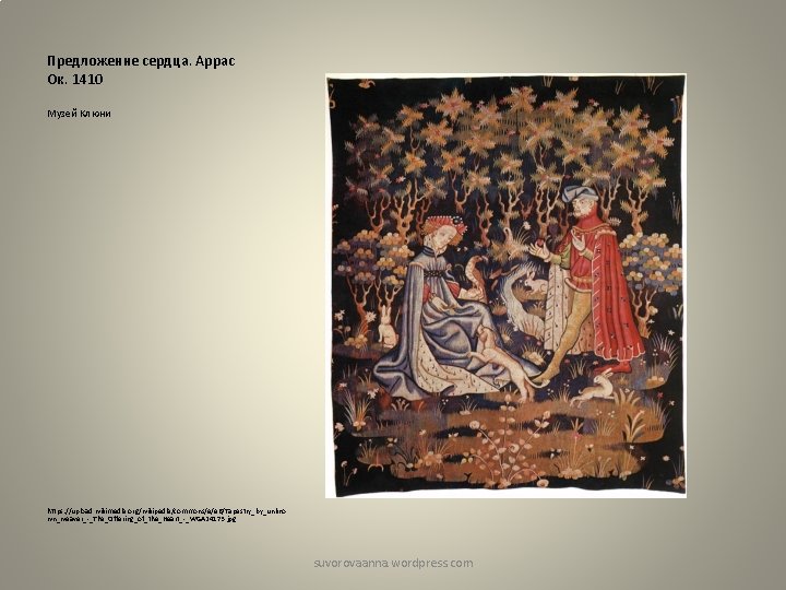 Предложение сердца. Аррас Ок. 1410 Музей Клюни https: //upload. wikimedia. org/wikipedia/commons/e/e 6/Tapestry_by_unkno wn_weaver_-_The_Offering_of_the_Heart_-_WGA 24173.