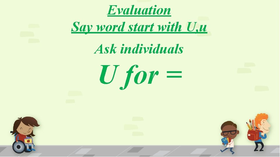 Evaluation Say word start with U, u Ask individuals U for = 