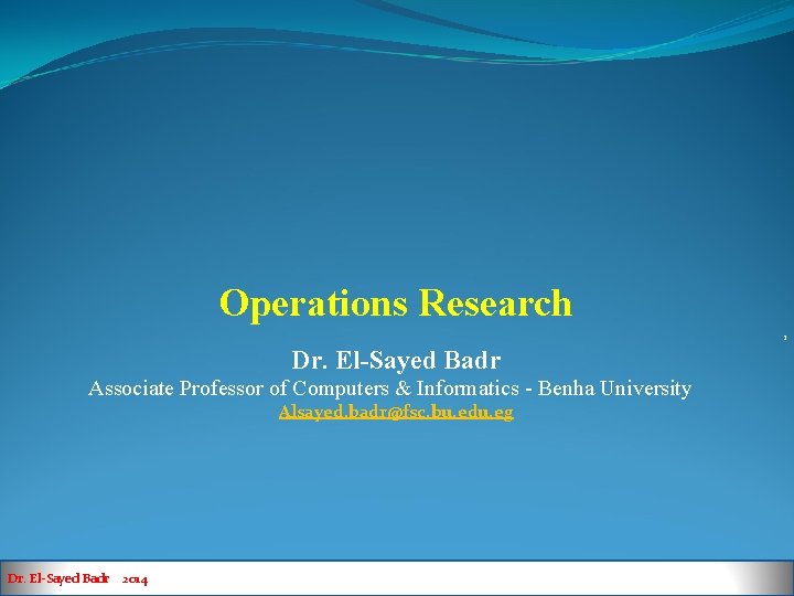 Operations Research 1 Dr. El-Sayed Badr Associate Professor of Computers & Informatics - Benha