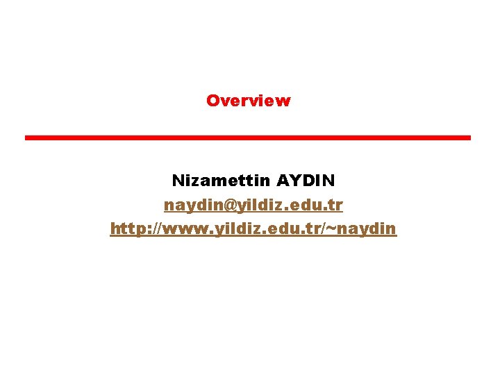 Overview Nizamettin AYDIN naydin@yildiz. edu. tr http: //www. yildiz. edu. tr/~naydin 