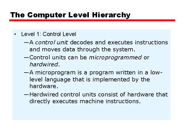 The Computer Level Hierarchy • Level 1: Control Level —A control unit decodes and