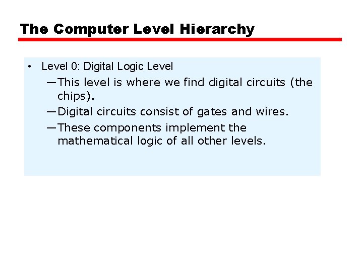 The Computer Level Hierarchy • Level 0: Digital Logic Level —This level is where