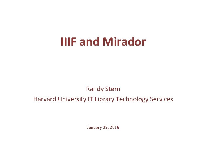 IIIF and Mirador Randy Stern Harvard University IT Library Technology Services January 29, 2016