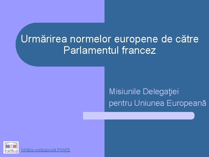 Urmărirea normelor europene de către Parlamentul francez Misiunile Delegaţiei pentru Uniunea Europeană Înfrăţire instituţională