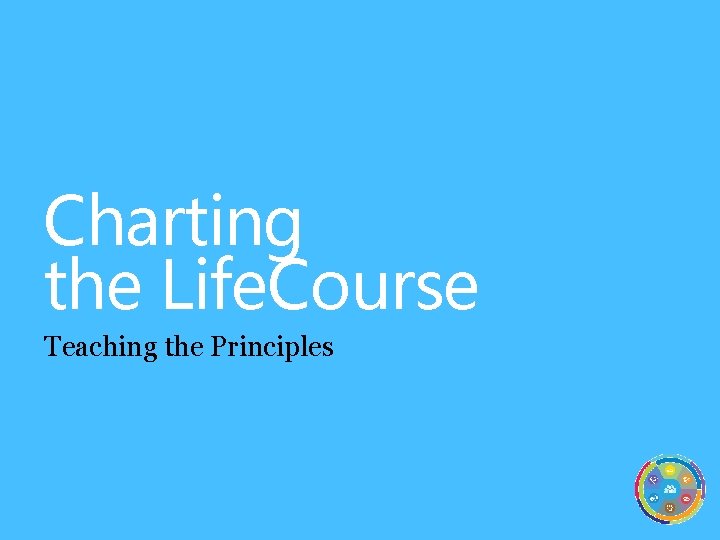 Charting the Life. Course Teaching the Principles 