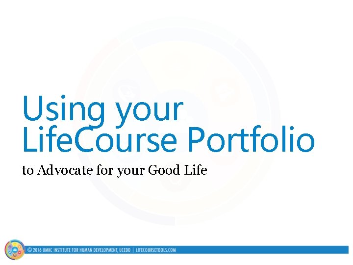 Using your Life. Course Portfolio to Advocate for your Good Life 