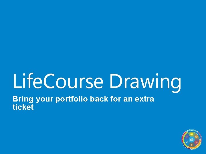 Life. Course Drawing Bring your portfolio back for an extra ticket 