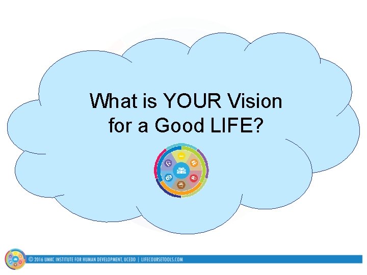 What is YOUR Vision for a Good LIFE? 