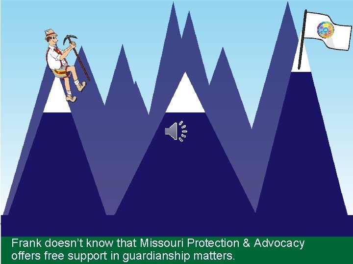 Frank doesn’t know that Missouri Protection & Advocacy offers free support in guardianship matters.