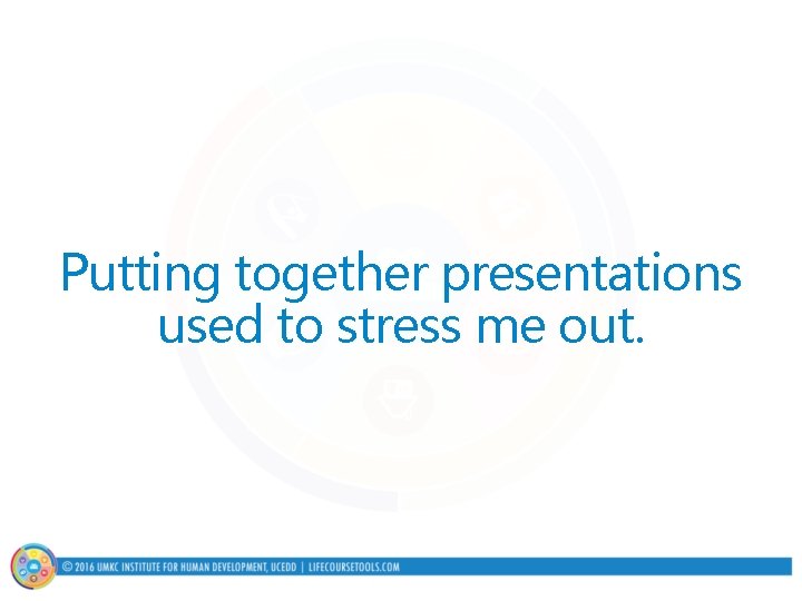 Putting together presentations used to stress me out. 