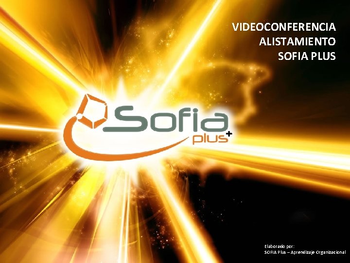 VIDEOCONFERENCIA ALISTAMIENTO SOFIA PLUS Elaborado por: SOFIA Plus – Aprendizaje Organizacional 