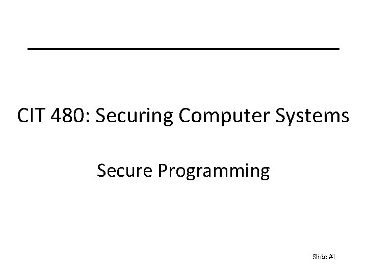 CIT 480: Securing Computer Systems Secure Programming Slide #1 