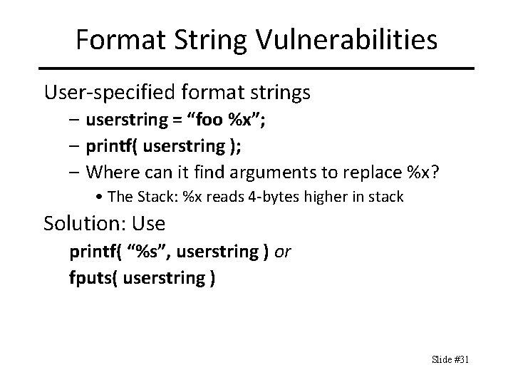 Format String Vulnerabilities User-specified format strings – userstring = “foo %x”; – printf( userstring