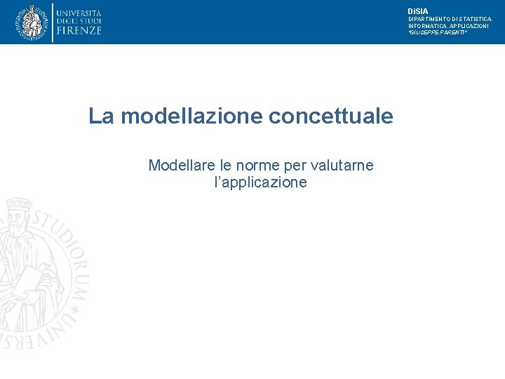 Di. SIA DIPARTIMENTO DI STATISTICA, INFORMATICA, APPLICAZIONI "GIUSEPPE PARENTI" La modellazione concettuale Modellare le Di. SIA DIPARTIMENTO DI STATISTICA, INFORMATICA, APPLICAZIONI "GIUSEPPE PARENTI" La modellazione concettuale Modellare le