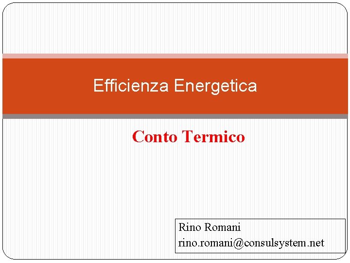 Efficienza Energetica Conto Termico Rino Romani rino. romani@consulsystem. net 