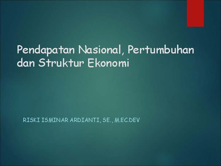 Pendapatan Nasional, Pertumbuhan dan Struktur Ekonomi RISKI ISMINAR ARDIANTI, SE. , M. EC. DEV