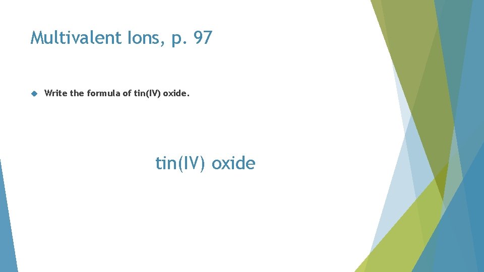 Multivalent Ions, p. 97 Write the formula of tin(IV) oxide Multivalent Ions, p. 97 Write the formula of tin(IV) oxide