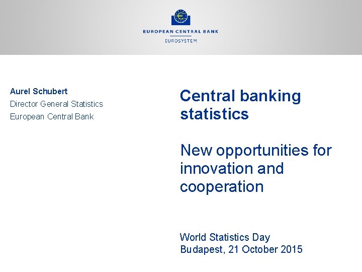 Aurel Schubert Director General Statistics European Central Bank Central banking statistics New opportunities for