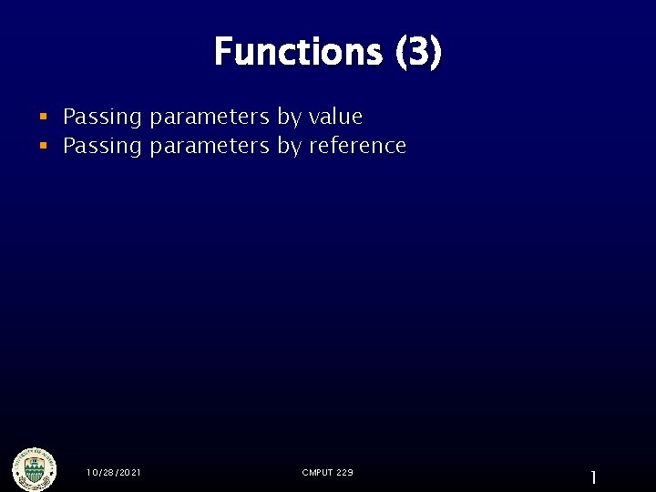 Functions (3) § Passing parameters by value § Passing parameters by reference 10/28/2021 CMPUT