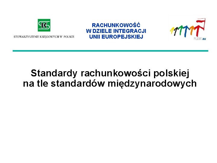 RACHUNKOWOŚĆ W DZIELE INTEGRACJI UNII EUROPEJSKIEJ Standardy rachunkowości polskiej na tle standardów międzynarodowych 