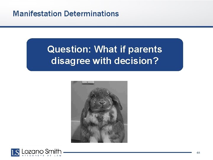 Manifestation Determinations Question: What if parents disagree with decision? 41 