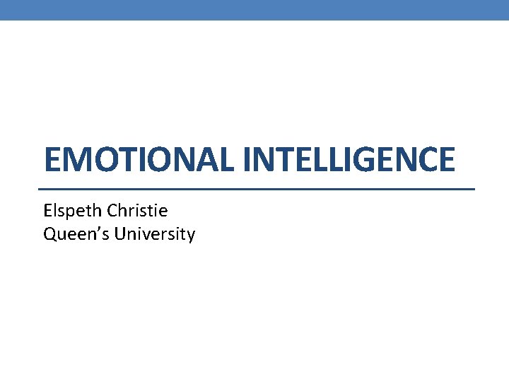EMOTIONAL INTELLIGENCE Elspeth Christie Queen’s University 