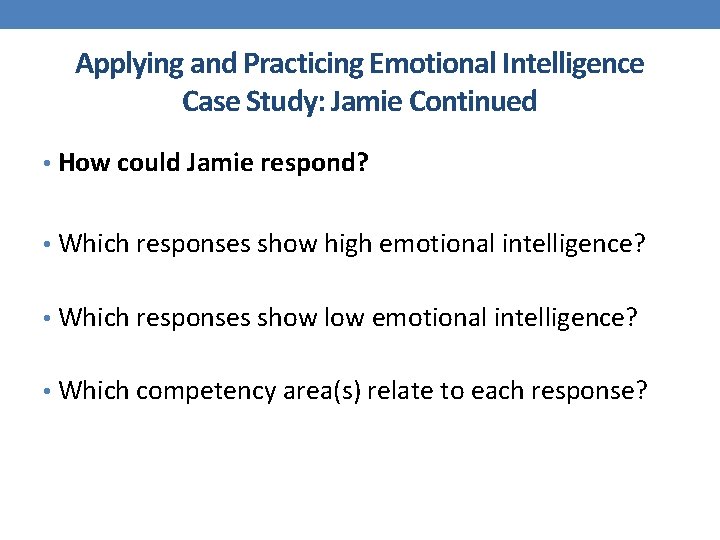 Applying and Practicing Emotional Intelligence Case Study: Jamie Continued • How could Jamie respond?
